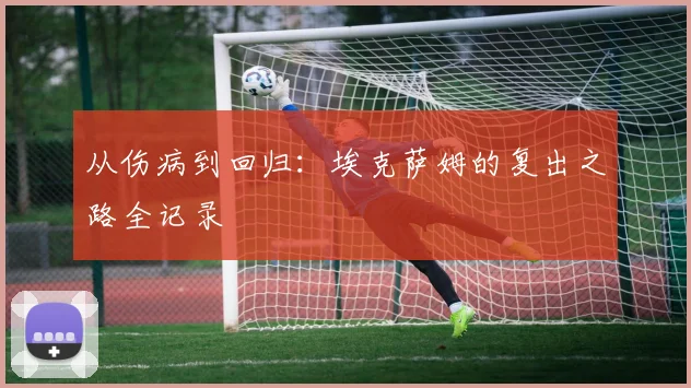 从伤病到回归：埃克萨姆的复出之路全记录