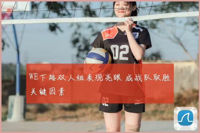 WE下路双人组表现亮眼 成战队取胜关键因素