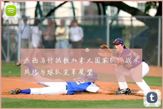 杰西马什执教加拿大国家队:战术风格与球队变革展望