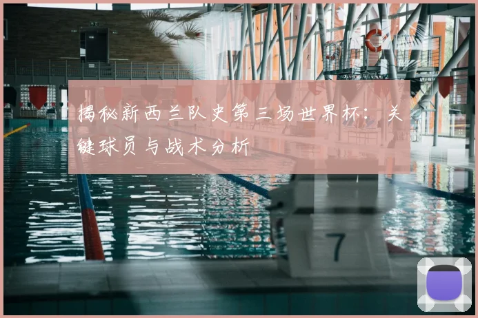 揭秘新西兰队史第三场世界杯：关键球员与战术分析