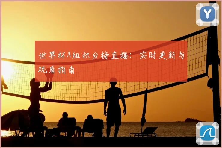 世界杯A组积分榜直播：实时更新与观看指南