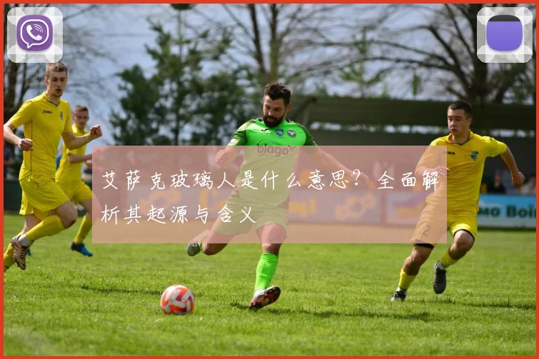 艾萨克玻璃人是什么意思？全面解析其起源与含义