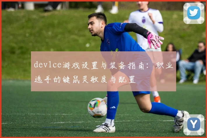 dev1ce游戏设置与装备指南：职业选手的键鼠灵敏度与配置