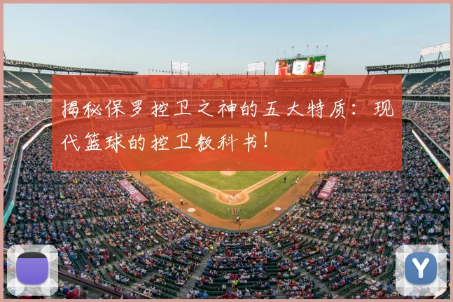 揭秘保罗控卫之神的五大特质：现代篮球的控卫教科书！