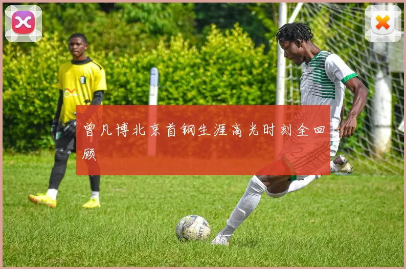 曾凡博北京首钢生涯高光时刻全回顾