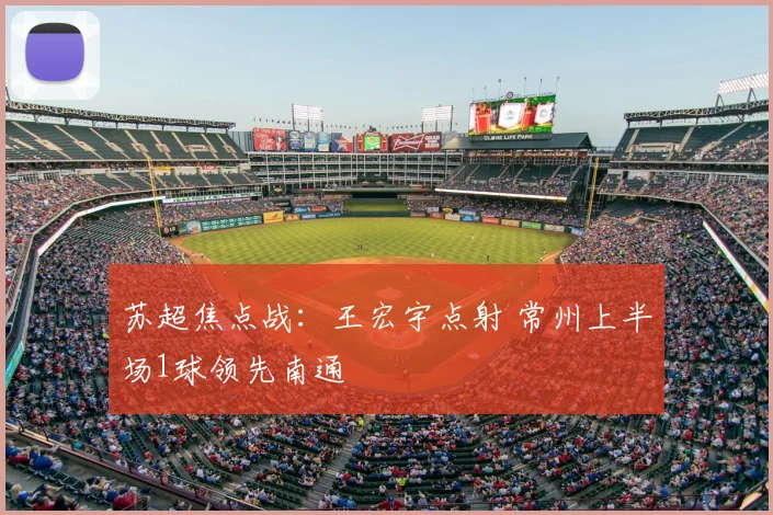 苏超焦点战：王宏宇点射 常州上半场1球领先南通