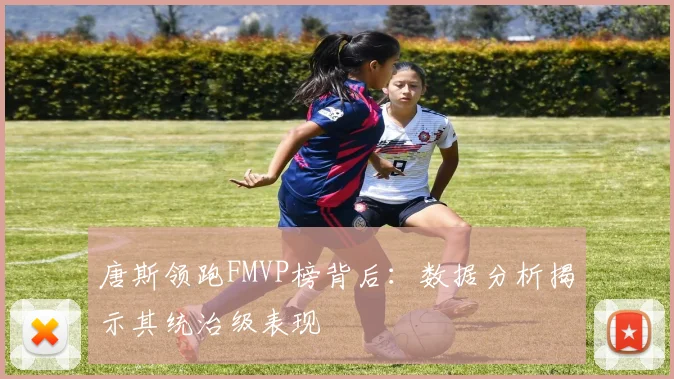 唐斯领跑FMVP榜背后：数据分析揭示其统治级表现