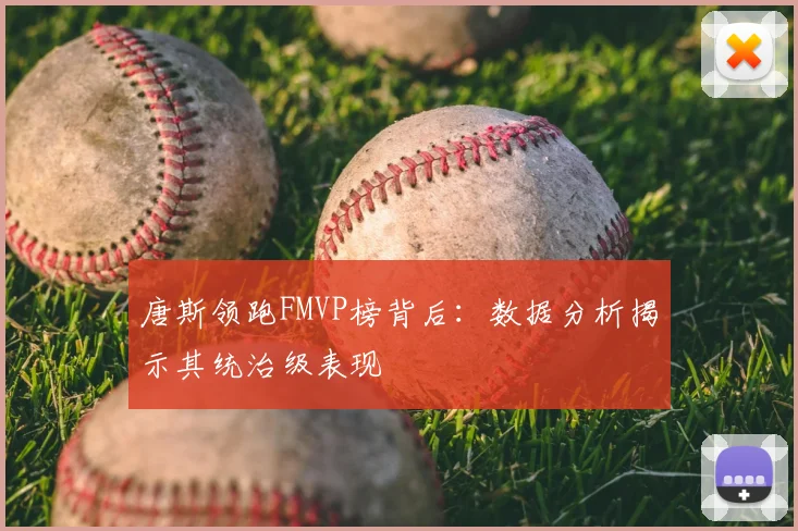 唐斯领跑FMVP榜背后：数据分析揭示其统治级表现