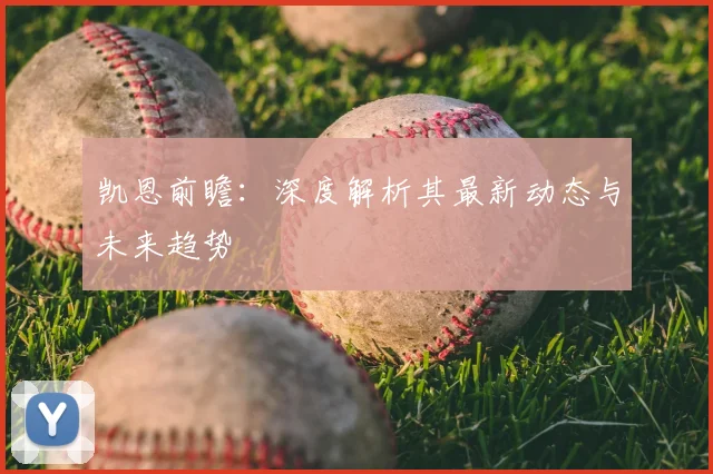 凯恩前瞻：深度解析其最新动态与未来趋势