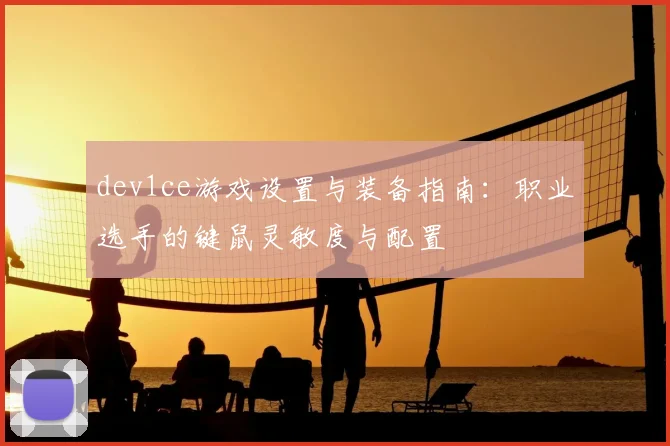 dev1ce游戏设置与装备指南：职业选手的键鼠灵敏度与配置