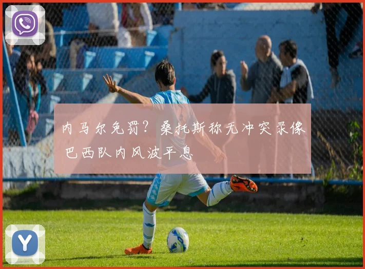 内马尔免罚？桑托斯称无冲突录像 巴西队内风波平息