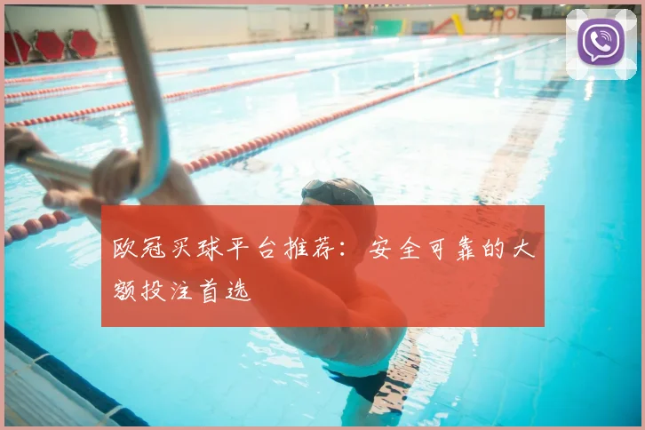 欧冠买球平台推荐：安全可靠的大额投注首选