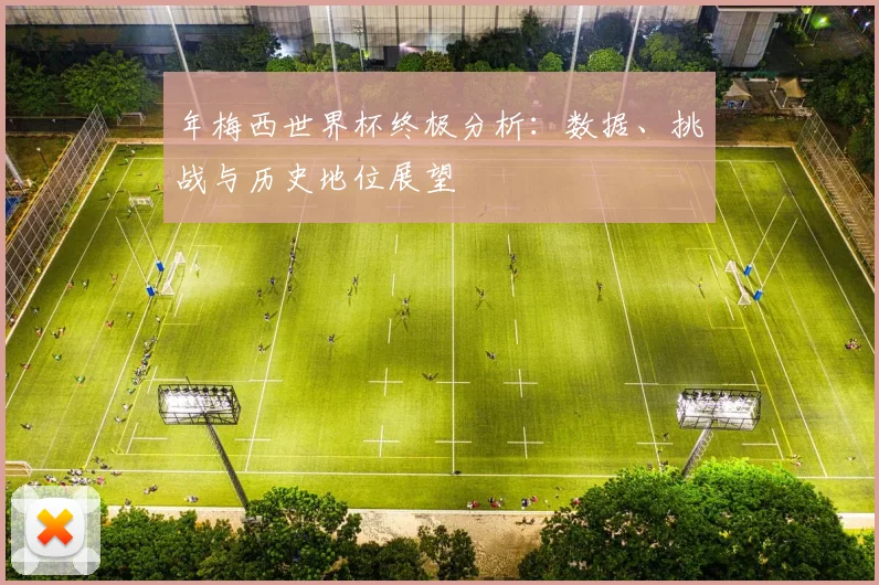 年梅西世界杯终极分析：数据、挑战与历史地位展望