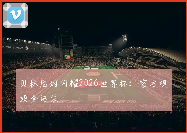 贝林厄姆闪耀2026世界杯：官方视频全记录