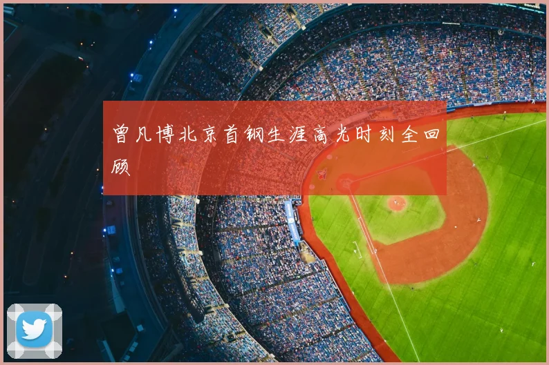 曾凡博北京首钢生涯高光时刻全回顾
