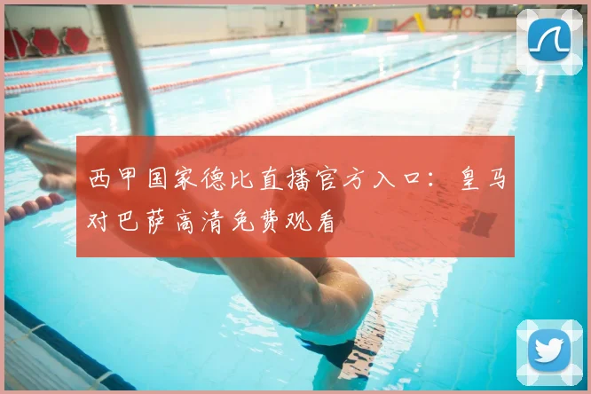 西甲国家德比直播官方入口：皇马对巴萨高清免费观看