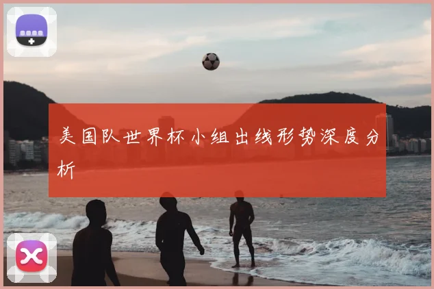 美国队世界杯小组出线形势深度分析
